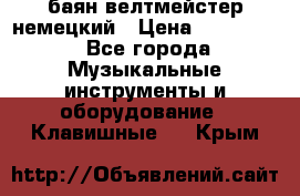 баян велтмейстер немецкий › Цена ­ 250 000 - Все города Музыкальные инструменты и оборудование » Клавишные   . Крым